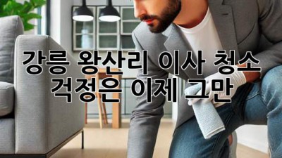 ✨ 강릉 왕산리 이사, 청소 걱정은 이제 그만! ✨