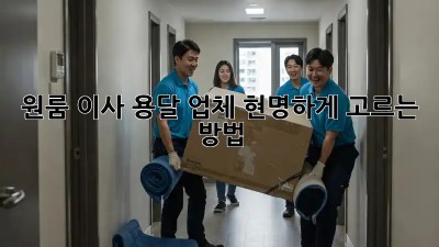 원룸 이사, 용달 업체 현명하게 고르는 방법!